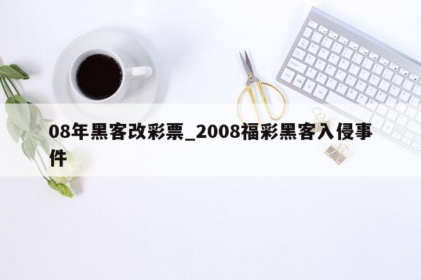08年黑客改彩票_2008福彩黑客入侵事件