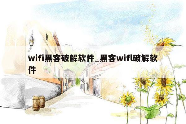 wifi黑客破解软件_黑客wifl破解软件