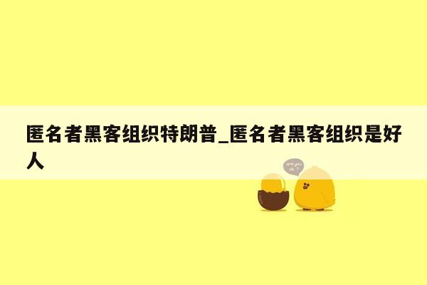 匿名者黑客组织特朗普_匿名者黑客组织是好人