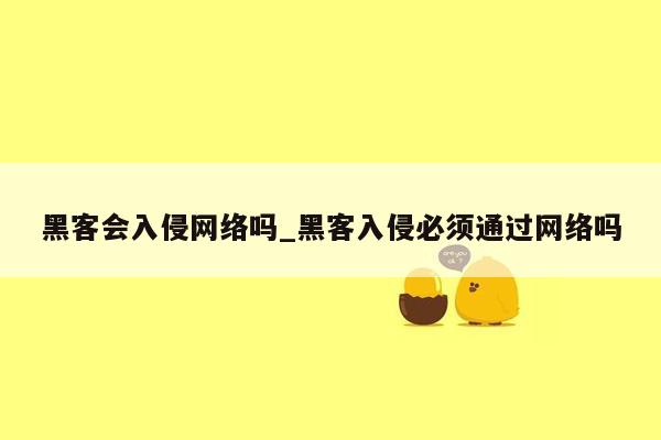 黑客会入侵网络吗_黑客入侵必须通过网络吗