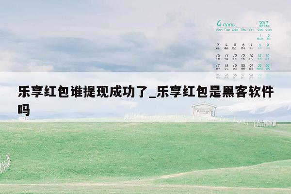 乐享红包谁提现成功了_乐享红包是黑客软件吗