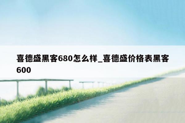 喜德盛黑客680怎么样_喜德盛价格表黑客600