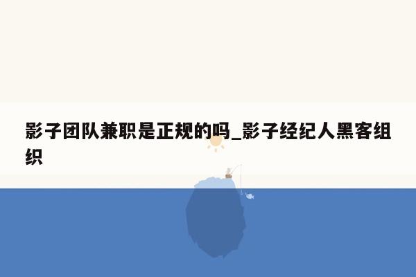 影子团队兼职是正规的吗_影子经纪人黑客组织