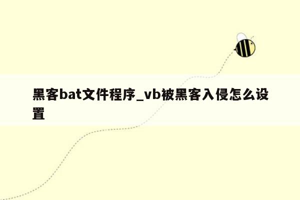 黑客bat文件程序_vb被黑客入侵怎么设置