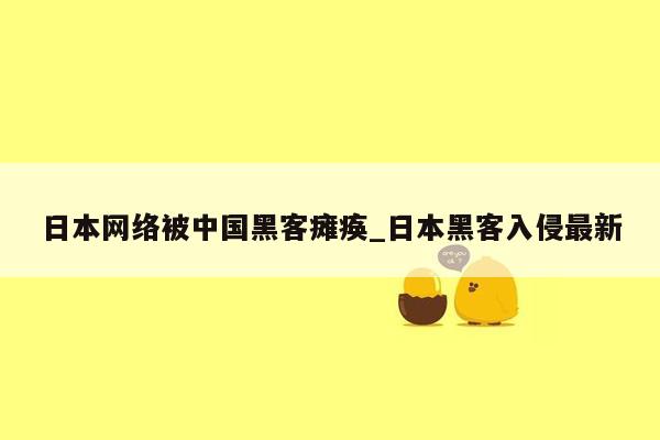 日本网络被中国黑客瘫痪_日本黑客入侵最新