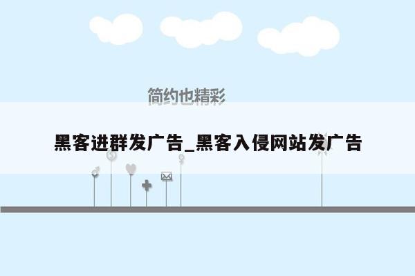 黑客进群发广告_黑客入侵网站发广告