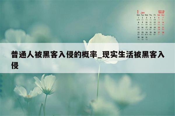 普通人被黑客入侵的概率_现实生活被黑客入侵