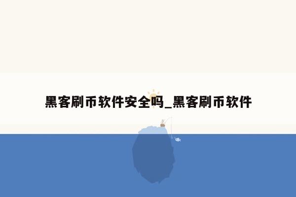 黑客刷币软件安全吗_黑客刷币软件