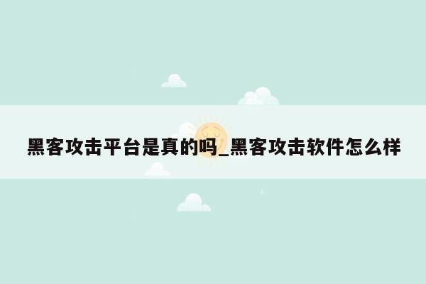 黑客攻击平台是真的吗_黑客攻击软件怎么样