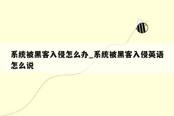 系统被黑客入侵怎么办_系统被黑客入侵英语怎么说