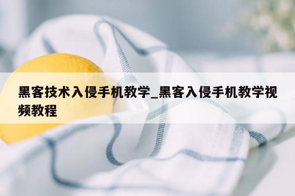 黑客技术入侵手机教学_黑客入侵手机教学视频教程