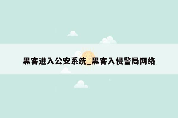 黑客进入公安系统_黑客入侵警局网络