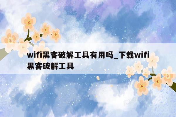 wifi黑客破解工具有用吗_下载wifi黑客破解工具