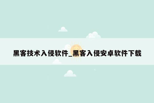 黑客技术入侵软件_黑客入侵安卓软件下载