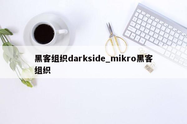 黑客组织darkside_mikro黑客组织
