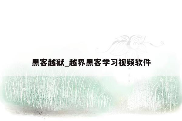 黑客越狱_越界黑客学习视频软件