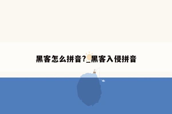 黑客怎么拼音?_黑客入侵拼音