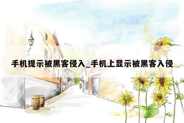 手机提示被黑客侵入_手机上显示被黑客入侵