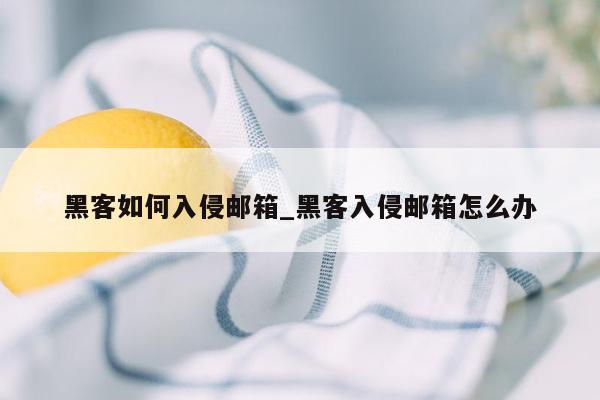 黑客如何入侵邮箱_黑客入侵邮箱怎么办