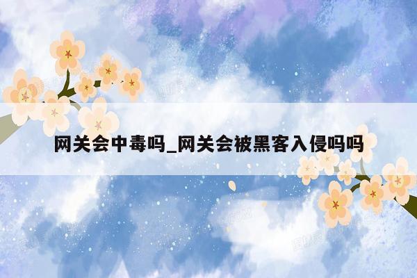 网关会中毒吗_网关会被黑客入侵吗吗