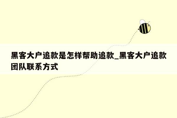 黑客大户追款是怎样帮助追款_黑客大户追款团队联系方式