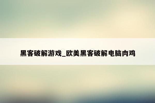 黑客破解游戏_欧美黑客破解电脑肉鸡