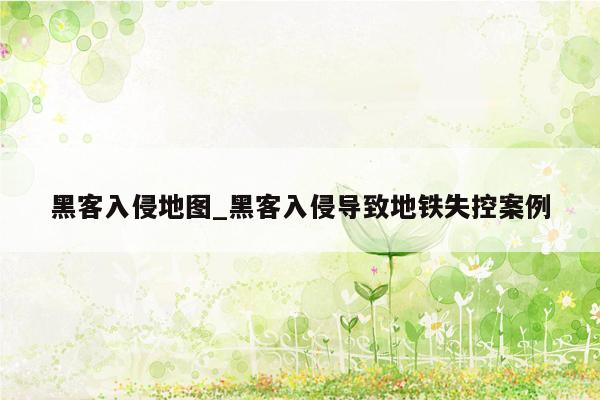 黑客入侵地图_黑客入侵导致地铁失控案例