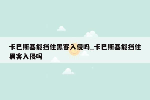 卡巴斯基能挡住黑客入侵吗_卡巴斯基能挡住黑客入侵吗