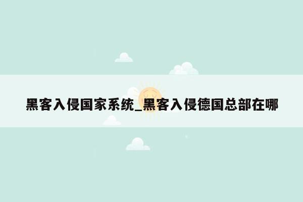 黑客入侵国家系统_黑客入侵德国总部在哪