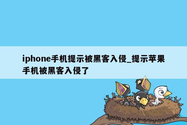 iphone手机提示被黑客入侵_提示苹果手机被黑客入侵了