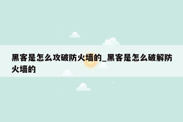 黑客是怎么攻破防火墙的_黑客是怎么破解防火墙的