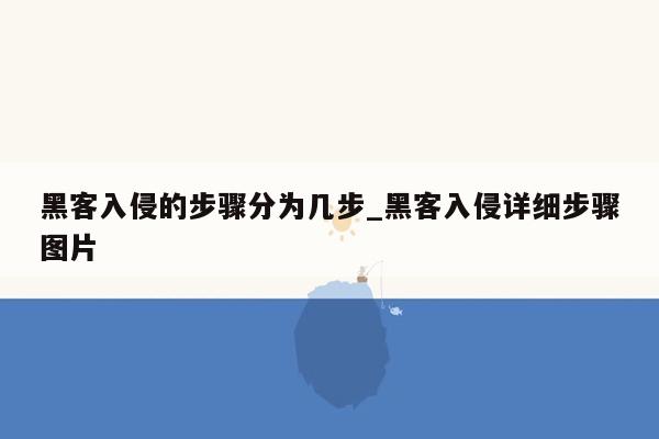 黑客入侵的步骤分为几步_黑客入侵详细步骤图片