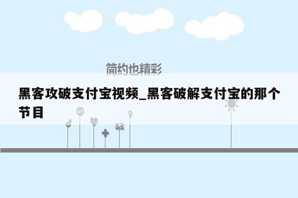 黑客攻破支付宝视频_黑客破解支付宝的那个节目