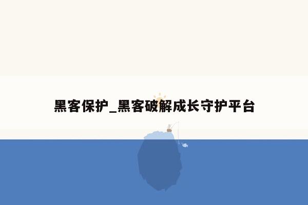 黑客保护_黑客破解成长守护平台