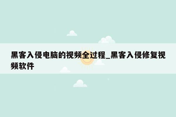 黑客入侵电脑的视频全过程_黑客入侵修复视频软件