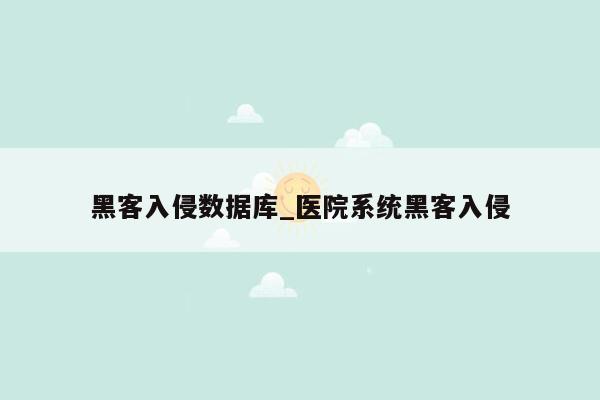 黑客入侵数据库_医院系统黑客入侵