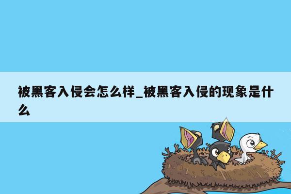 被黑客入侵会怎么样_被黑客入侵的现象是什么