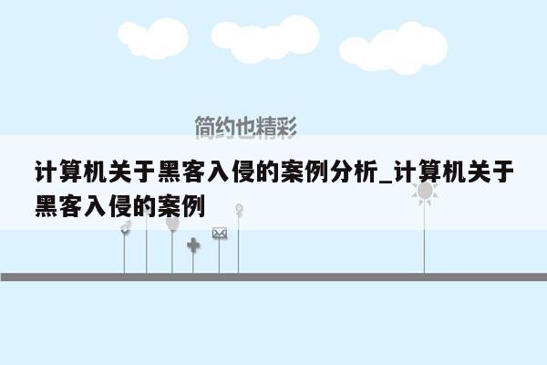 计算机关于黑客入侵的案例分析_计算机关于黑客入侵的案例