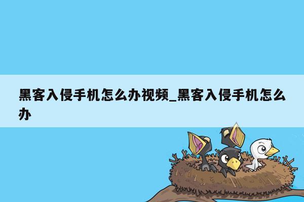 黑客入侵手机怎么办视频_黑客入侵手机怎么办