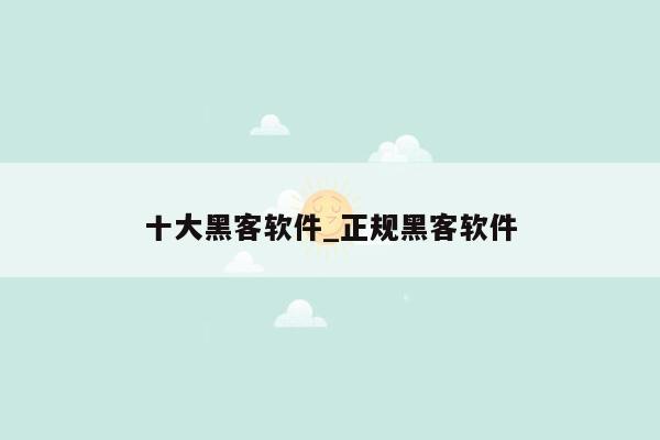 十大黑客软件_正规黑客软件