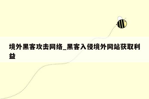 境外黑客攻击网络_黑客入侵境外网站获取利益