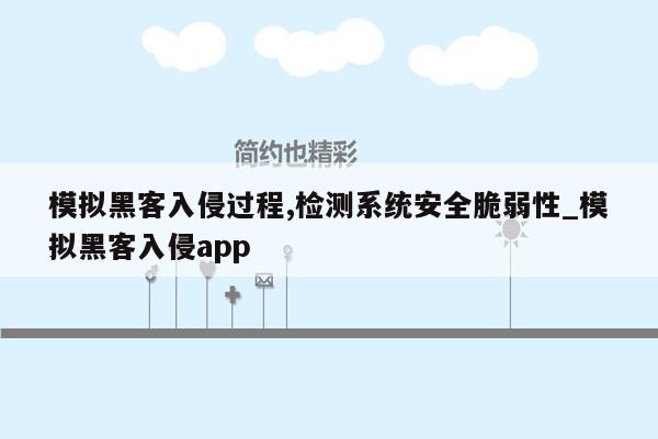 模拟黑客入侵过程,检测系统安全脆弱性_模拟黑客入侵app