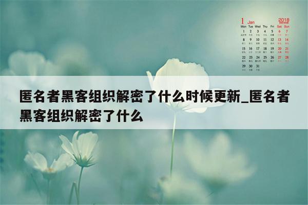 匿名者黑客组织解密了什么时候更新_匿名者黑客组织解密了什么