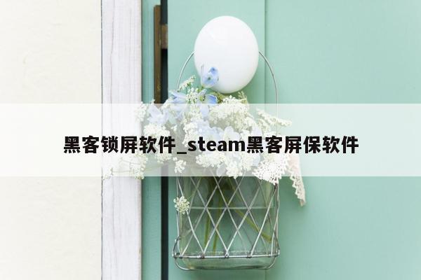 黑客锁屏软件_steam黑客屏保软件