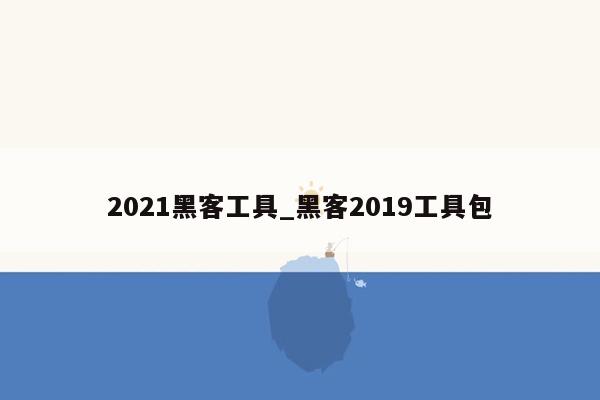 2021黑客工具_黑客2019工具包