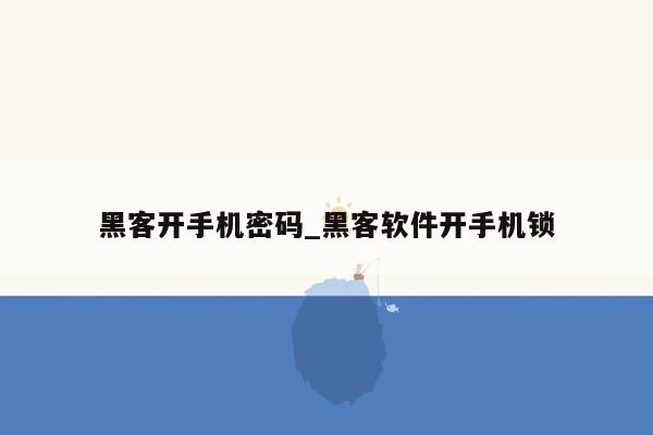 黑客开手机密码_黑客软件开手机锁
