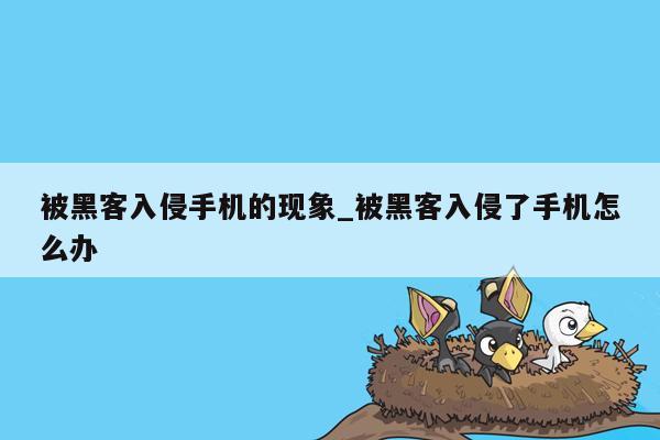 被黑客入侵手机的现象_被黑客入侵了手机怎么办