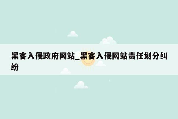 黑客入侵政府网站_黑客入侵网站责任划分纠纷