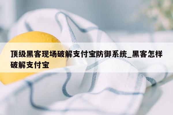 顶级黑客现场破解支付宝防御系统_黑客怎样破解支付宝