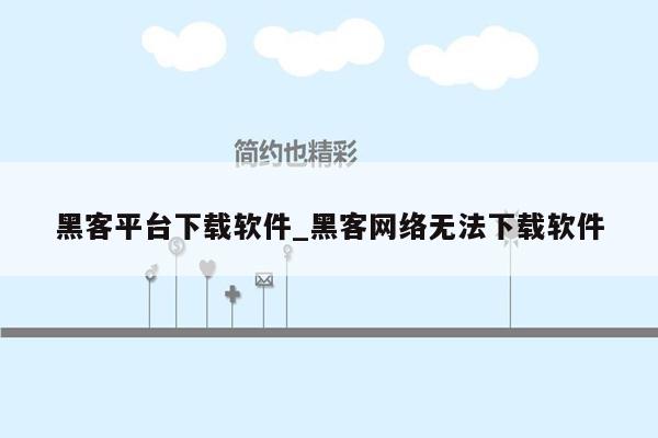 黑客平台下载软件_黑客网络无法下载软件